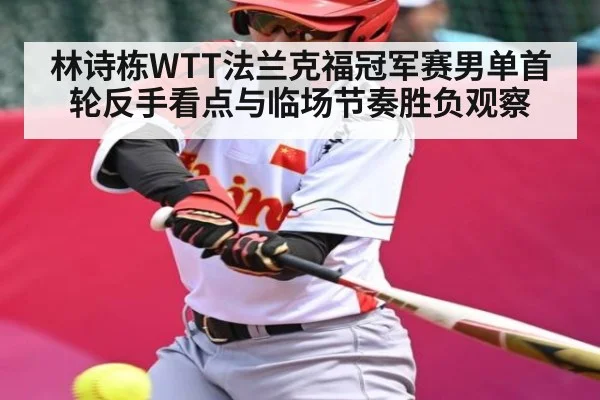 林诗栋WTT法兰克福冠军赛男单首轮反手看点与临场节奏胜负观察